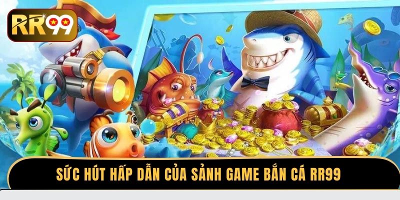 Sức hút hấp dẫn của sảnh game bắn cá RR99